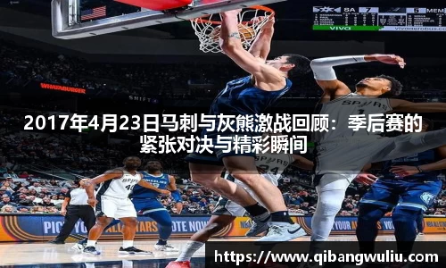 2017年4月23日马刺与灰熊激战回顾：季后赛的紧张对决与精彩瞬间