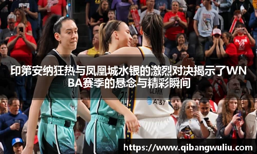 印第安纳狂热与凤凰城水银的激烈对决揭示了WNBA赛季的悬念与精彩瞬间