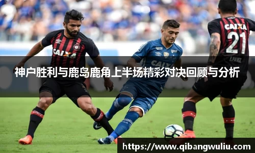 神户胜利与鹿岛鹿角上半场精彩对决回顾与分析